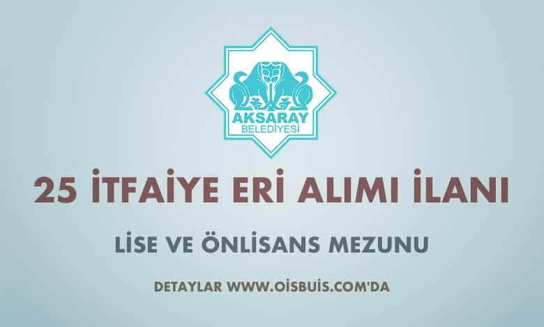 Aksaray Belediyesi 25 İtfaiye Eri Alımı İlanı