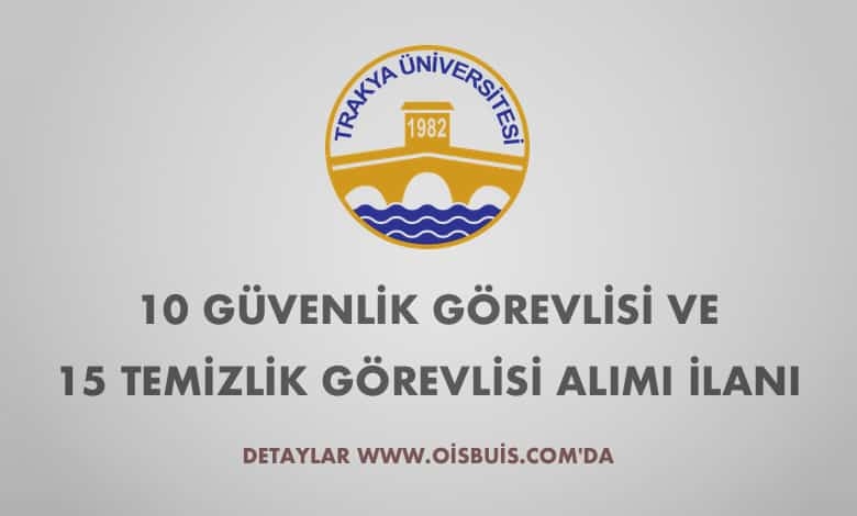 Trakya Üniversitesi 10 Güvenlik Görevlisi ve 15 Temizlik Görevlisi Alımı İlanı