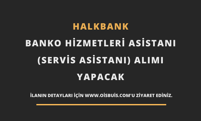 Halkbank Banko Hizmetleri Asistanı (Servis Asistanı) Alımı