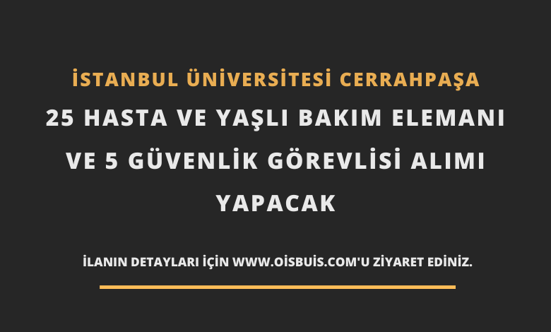 İstanbul Üniversitesi Cerrahpaşa 25 Hasta ve Yaşlı Bakım Elemanı ve 5 Güvenlik Görevlisi Alımı