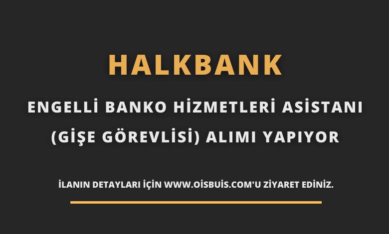 Halkbank Engelli Banko Hizmetleri Asistanı (Gişe Görevlisi) Alımı
