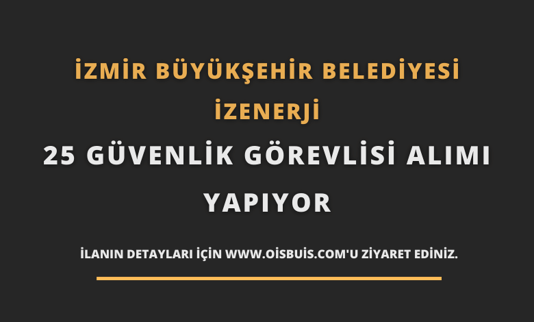 İzmir Büyükşehir Belediyesi İZENERJİ 25 Güvenlik Görevlisi Alımı