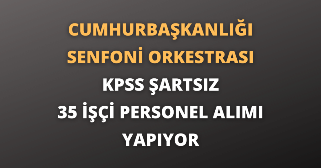Cumhurbaşkanlığı Senfoni Orkestrası KPSS Şartsız 35 İşçi Personel Alımı Yapıyor