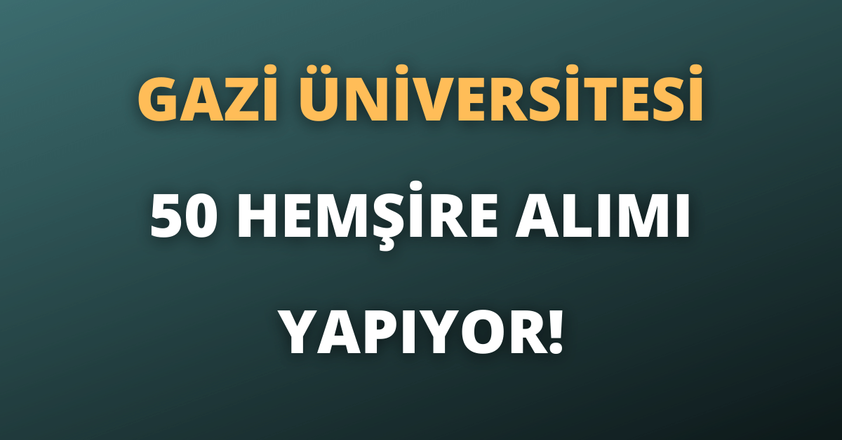 Gazi Üniversitesi 50 Hemşire Alımı Yapıyor!