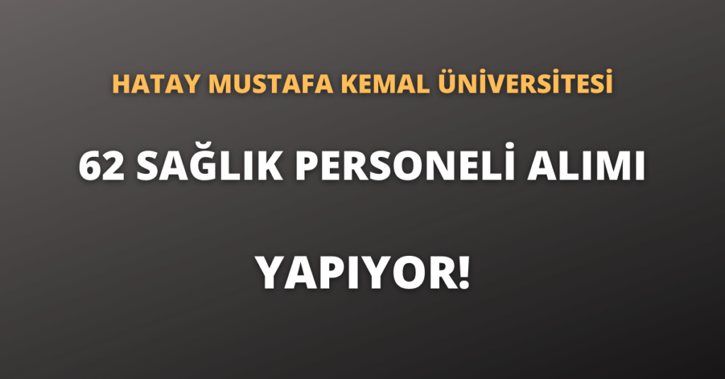 Hatay Mustafa Kemal Üniversitesi 62 Sağlık Personeli Alımı Yapıyor!