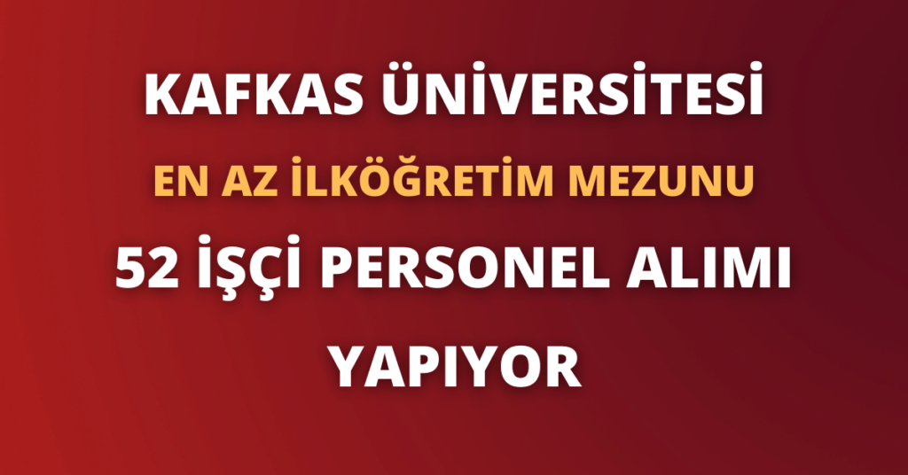 Kafkas Üniversitesi En Az İlköğretim Mezunu 52 İşçi Personel Alımı Yapıyor