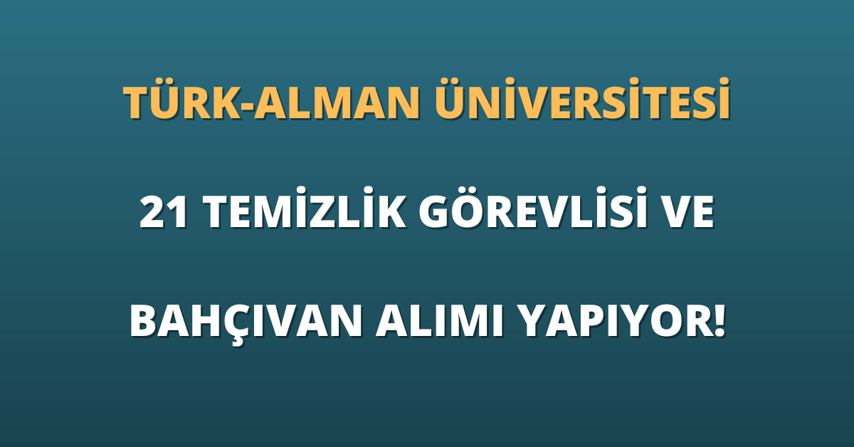 Türk-Alman Üniversitesi 21 Temizlik Görevlisi ve Bahçıvan Alımı Yapıyor!