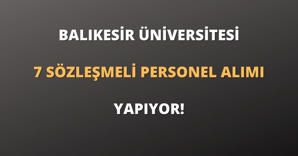Balıkesir Üniversitesi 7 Sözleşmeli Personel Alımı Yapıyor!
