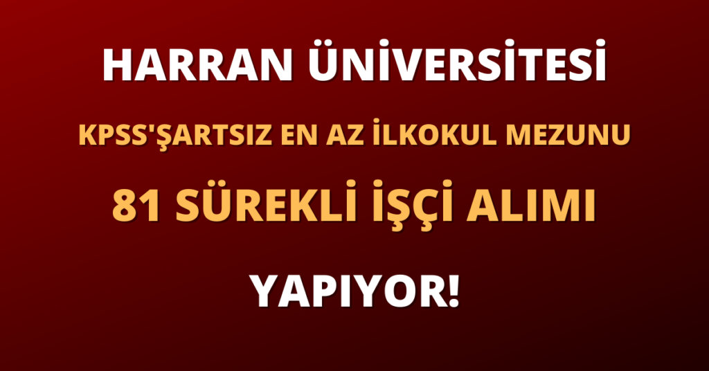 Harran Üniversitesi En Az İlkokul Mezunu 81 Sürekli İşçi Alımı Yapıyor!