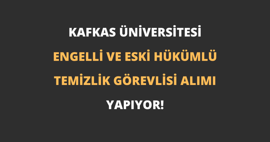 Kafkas Üniversitesi Engelli ve Eski Hükümlü Temizlik Görevlisi Alımı Yapıyor!