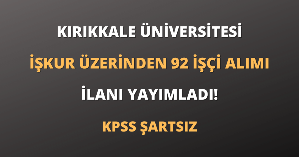 Kırıkkale Üniversitesi İŞKUR Üzerinden 92 İşçi Alımı İlanı Yayımladı!