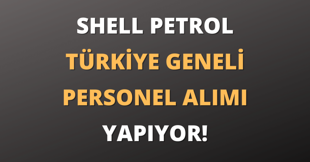 Shell Petrol Türkiye Geneli Personel Alımı Yapıyor!