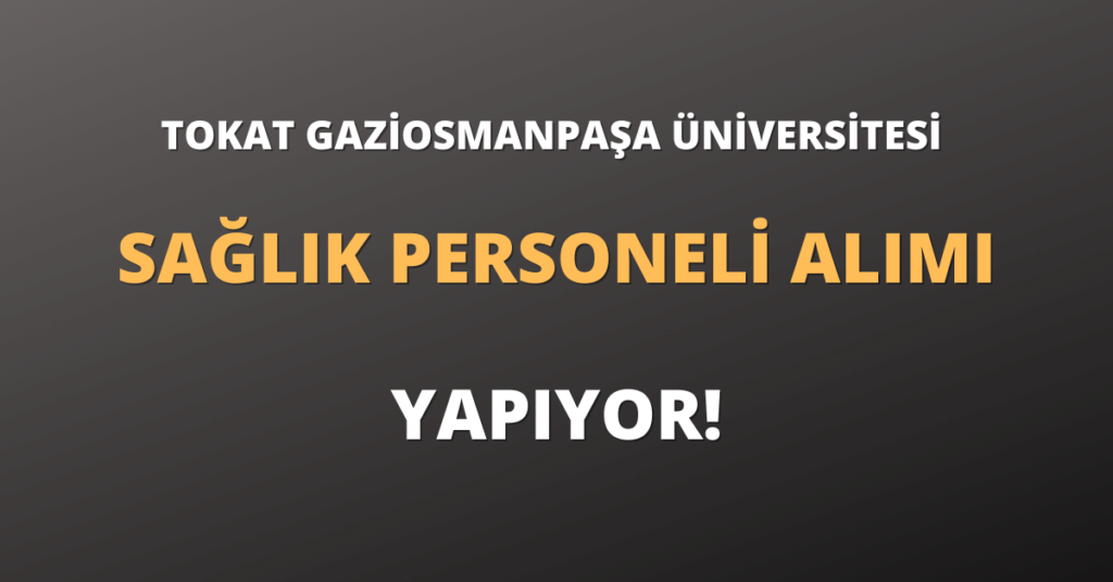 Tokat Gaziosmanpaşa Üniversitesi Sözleşmeli Sağlık Personeli Alımı Yapıyor!