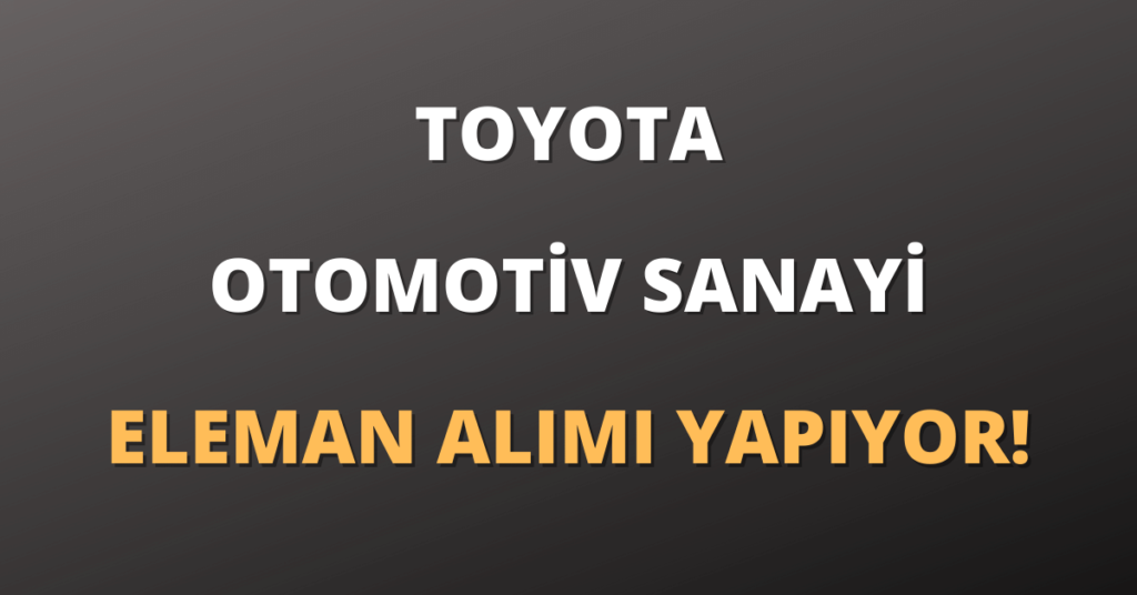 Toyota Otomotiv Sanayi Eleman Alımı Yapıyor!