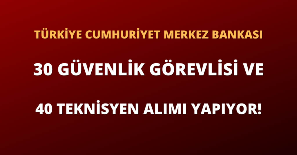 Türkiye Cumhuriyeti Merkez Bankası Güvenlik Görevlisi ve Teknisyen Alımı Yapıyor!
