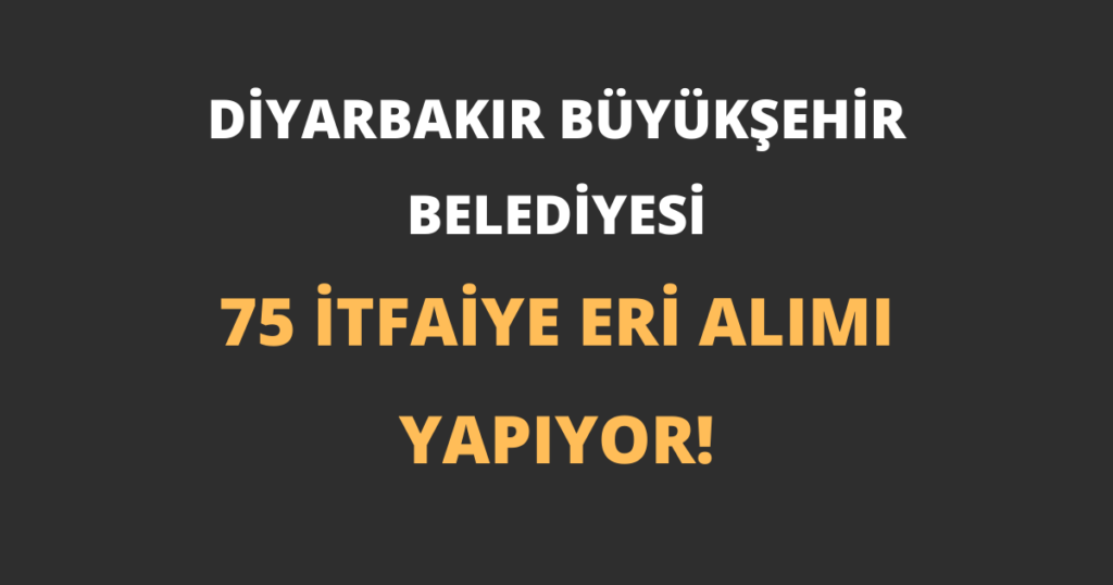 Diyarbakır Büyükşehir Belediyesi 75 İtfaiye Eri Alımı Yapıyor!