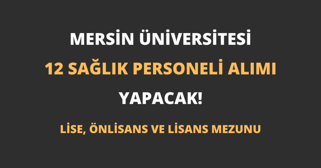 Mersin Üniversitesi 12 Sağlık Personeli Alımı Yapacak!