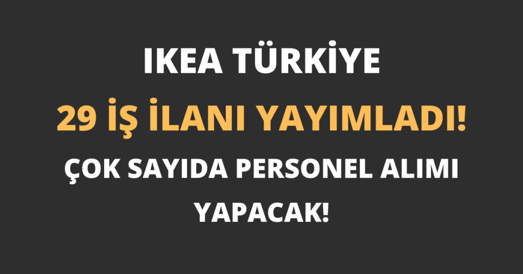IKEA Türkiye 29 İş İlanı Yayımladı Çok Sayıda Personel Alımı Yapacak!