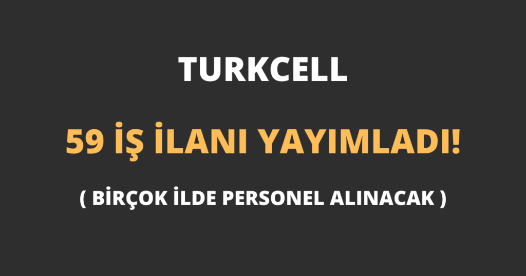 Turkcell 59 İş İlanı Yayımladı!
