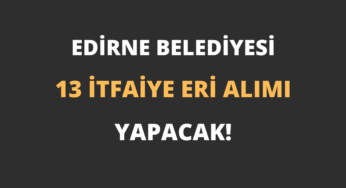 Edirne Belediyesi 13 İtfaiye Eri Alımı Yapacak!