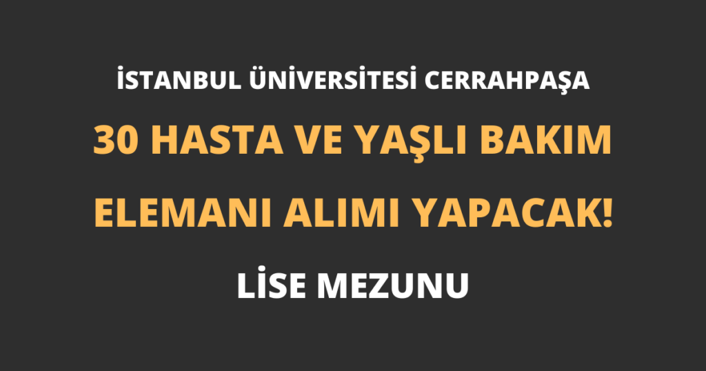 İstanbul Üniversitesi Cerrahpaşa 30 Hasta ve Yaşlı Bakım Elemanı Alımı Yapacak!