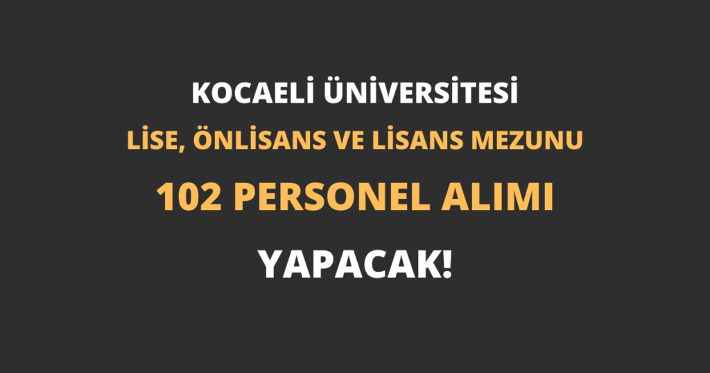 Kocaeli Üniversitesi Lise, Önlisans ve Lisans Mezunu 102 Personel Alımı Yapacak!