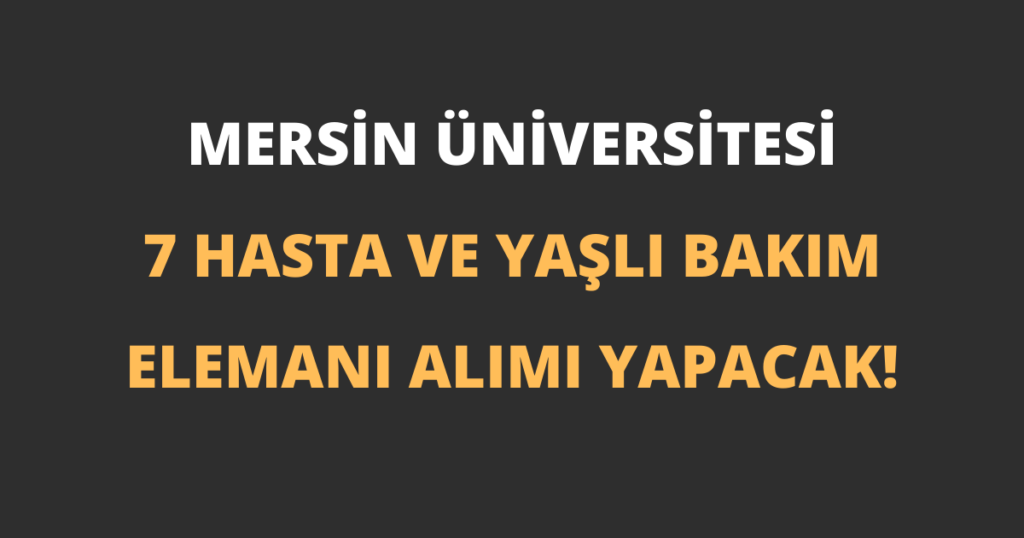 Mersin Üniversitesi 7 Hasta ve Yaşlı Bakım Elemanı Alımı Yapacak!