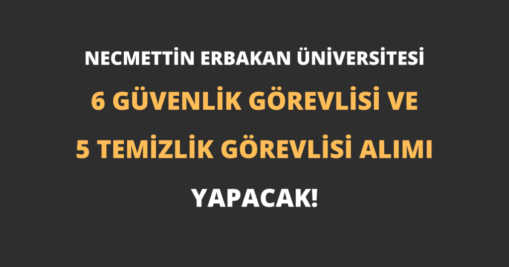 Necmettin Erbakan Üniversitesi 6 Güvenlik Görevlisi ve 5 Temizlik Görevlisi Alımı Yapacak!