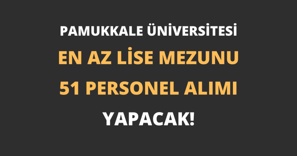 Pamukkale Üniversitesi En Az Lise Mezunu 51 Personel Alımı Yapacak!