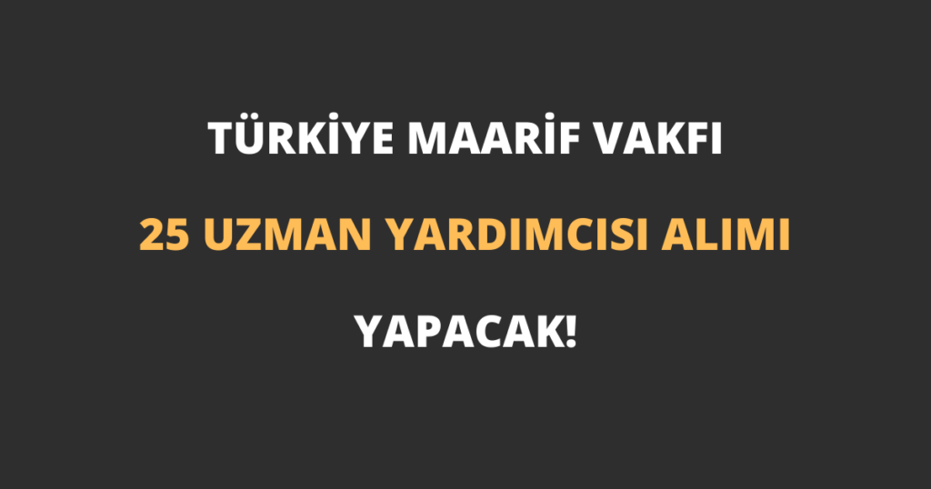 Türkiye Maarif Vakfı 25 Uzman Yardımcısı Alımı Yapacak!