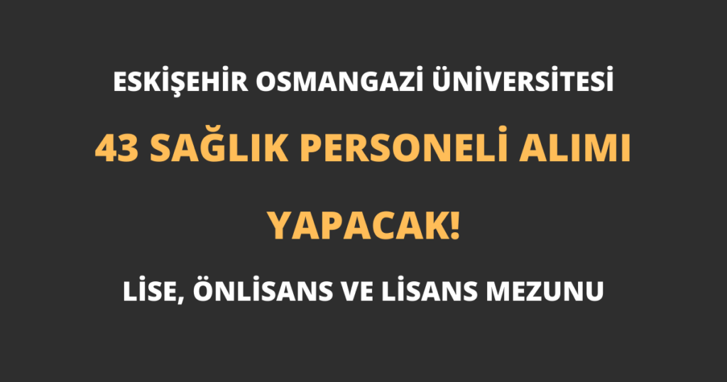 Eskişehir Osmangazi Üniversitesi 43 Sağlık Personeli Alımı