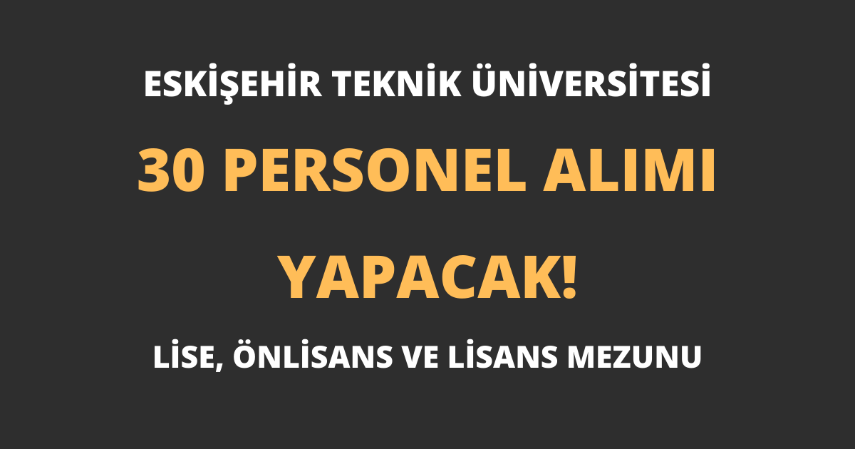 Eskişehir Teknik Üniversitesi En Az Lise Mezunu 30 Personel Alımı Yapacak!