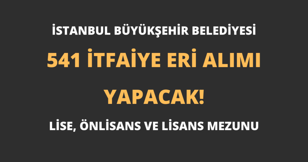 İstanbul Büyükşehir Belediyesi 541 İtfaiye Eri Alımı Yapacak!