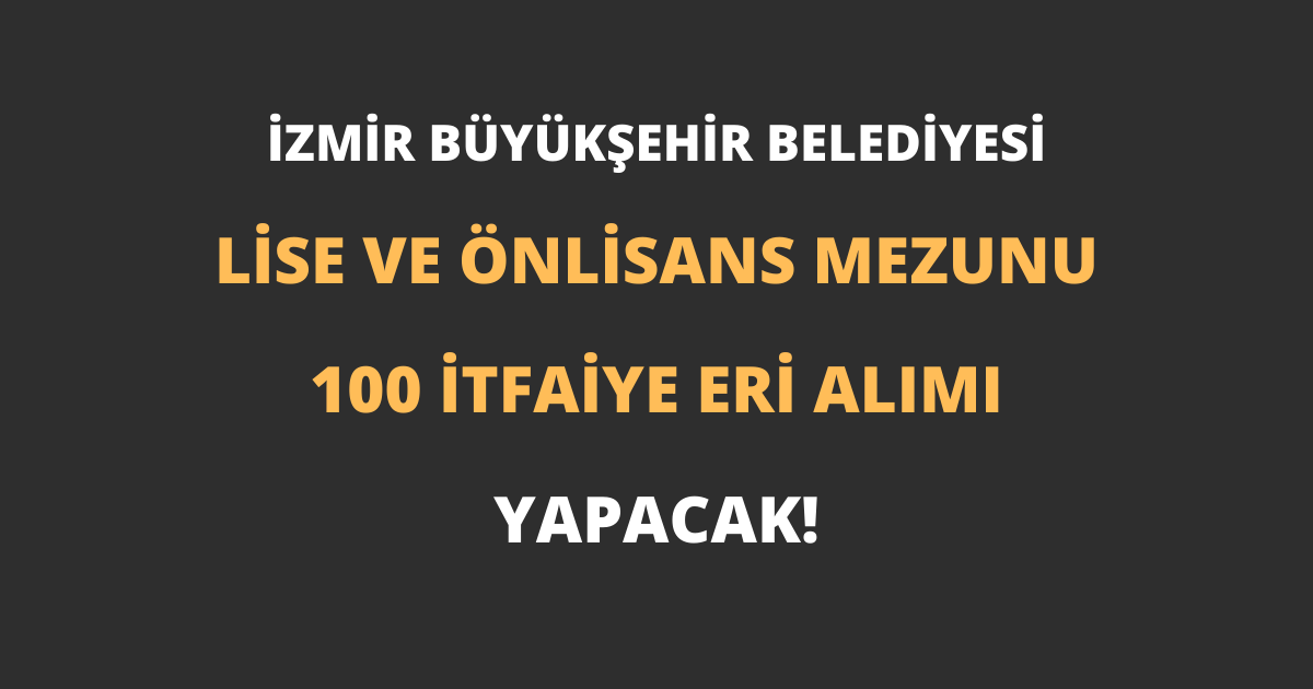 İzmir Büyükşehir Belediyesi Lise ve Önlisans Mezunu 100 İtfaiye Eri Alımı Yapacak!