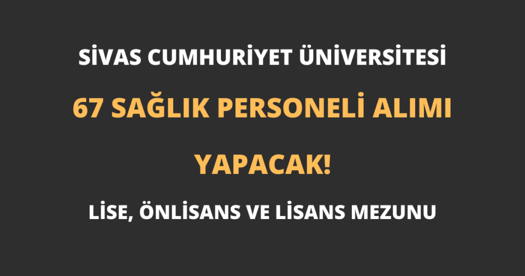 Sivas Cumhuriyet Üniversitesi 67 Sağlık Personeli Alımı Yapacak!