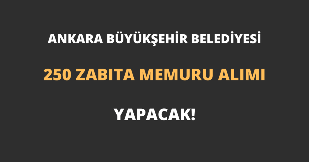 Ankara Büyükşehir Belediyesi 250 Zabıta Memuru Alımı Yapacak!
