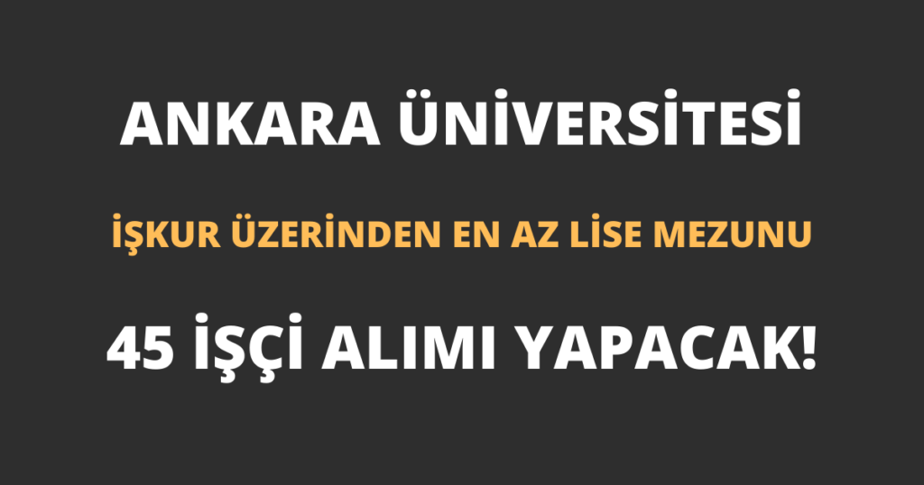 Ankara Üniversitesi İŞKUR Üzerinden 45 İşçi Alımı Yapacak!