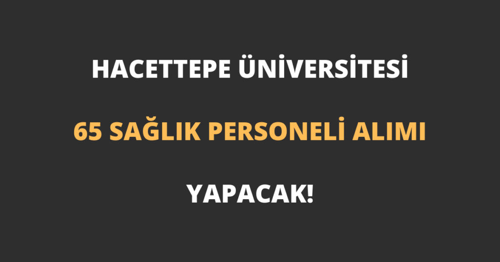Hacettepe Üniversitesi 65 Sağlık Personeli Alımı Yapacak!
