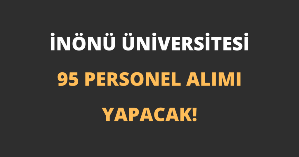 İnönü Üniversitesi Sözleşmeli 95 Personel Alımı Yapacak!