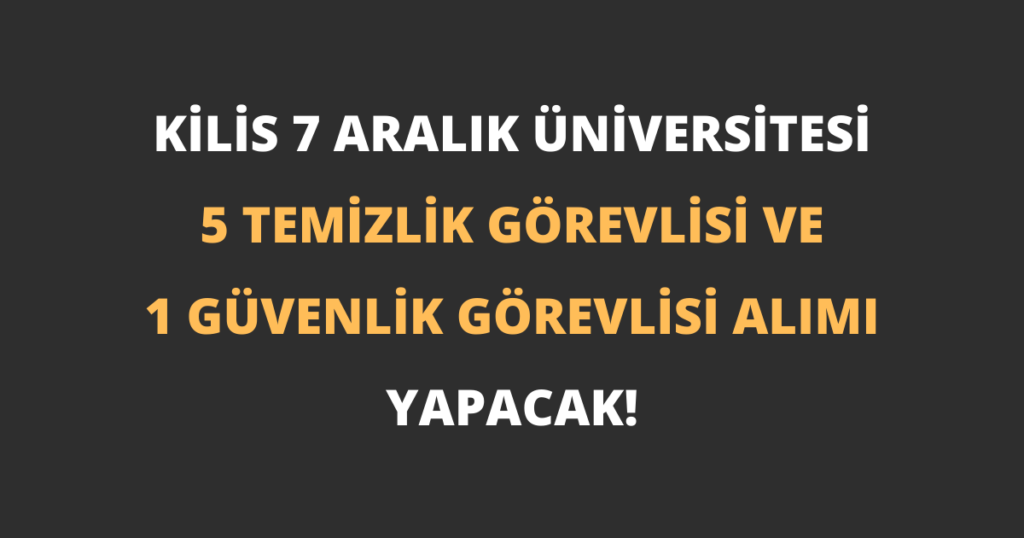Kilis 7 Aralık Üniversitesi 5 Temizlik Görevlisi ve 1 Güvenlik Görevlisi Alımı Yapacak!