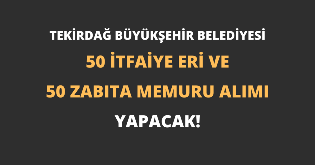 Tekirdağ Büyükşehir Belediyesi 50 İtfaiye Eri ve 50 Zabıta Memuru Alımı Yapacak!