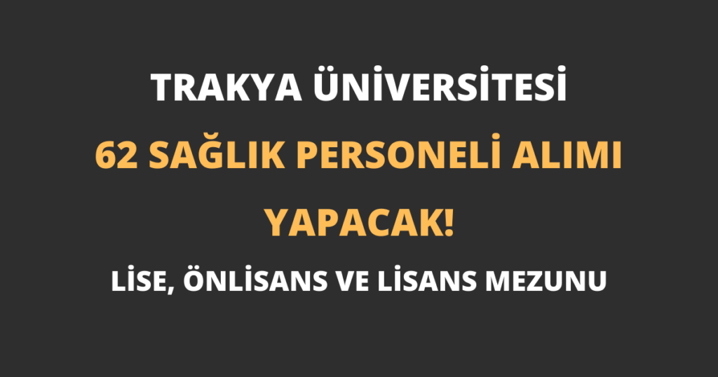 Trakya Üniversitesi 62 Sağlık Personeli Alımı Yapacak!