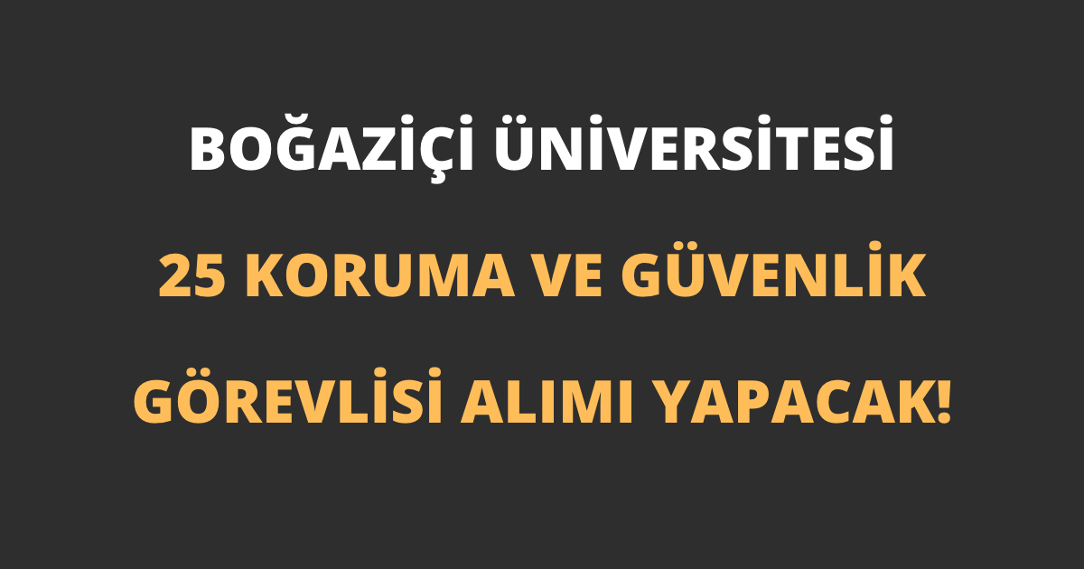 Boğaziçi Üniversitesi 25 Koruma ve Güvenlik Görevlisi Alımı Yapacak!