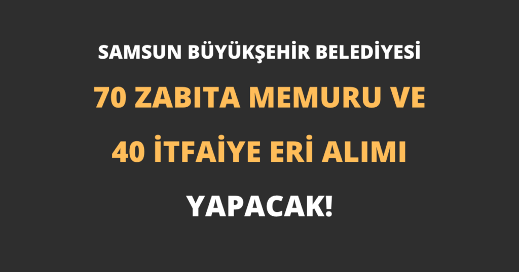 Samsun Büyükşehir Belediyesi 70 Zabıta Memuru ve 40 İtfaiye Eri Alımı Yapacak!