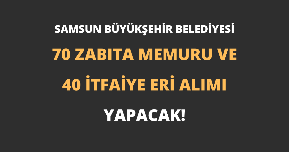 Samsun Büyükşehir Belediyesi 70 Zabıta Memuru ve 40 İtfaiye Eri Alımı Yapacak!