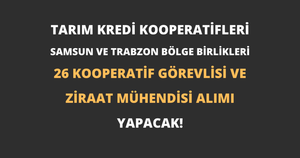 Tarım Kredi Kooperatifleri Samsun ve Trabzon Bölge Birlikleri 26 Kooperatif Görevlisi ve Ziraat Mühendisi Alımı Yapacak!