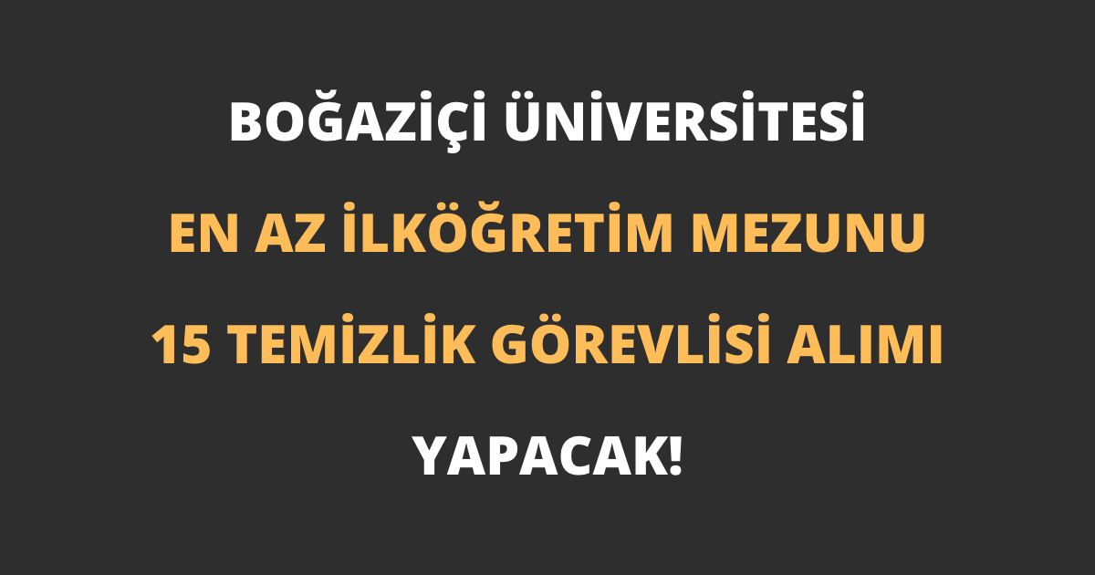 Boğaziçi Üniversitesi En Az İlköğretim Mezunu 15 Temizlik Görevlisi Alımı Yapacak!