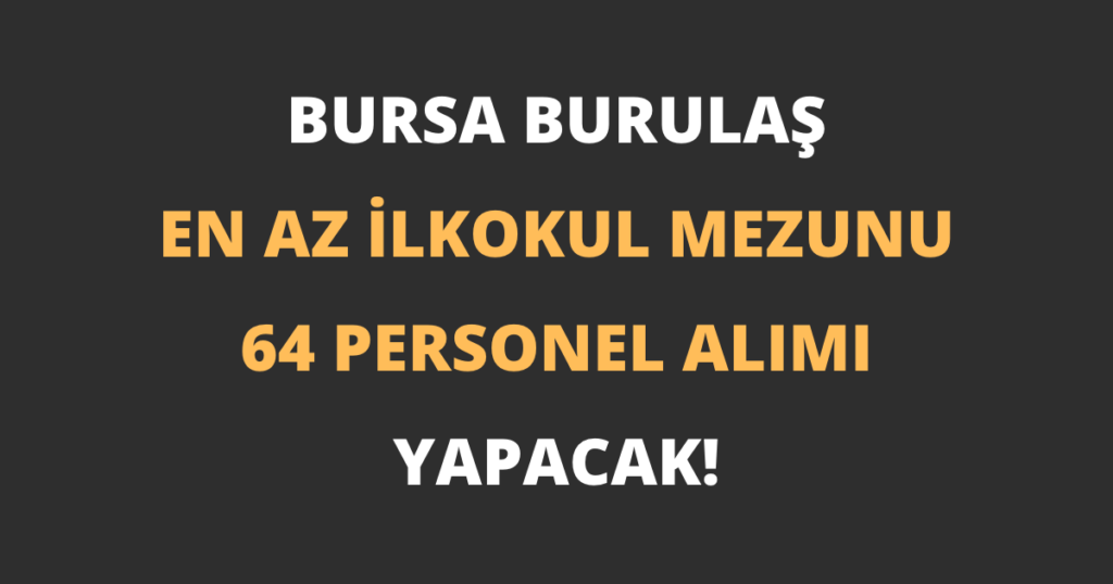 Bursa BURULAŞ En Az İlkokul Mezunu 64 Personel Alımı Yapacak!