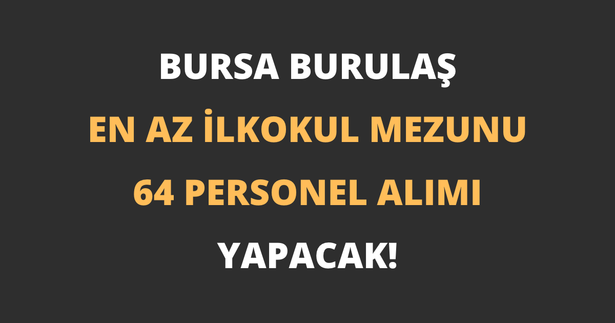Bursa BURULAŞ En Az İlkokul Mezunu 64 Personel Alımı Yapacak!