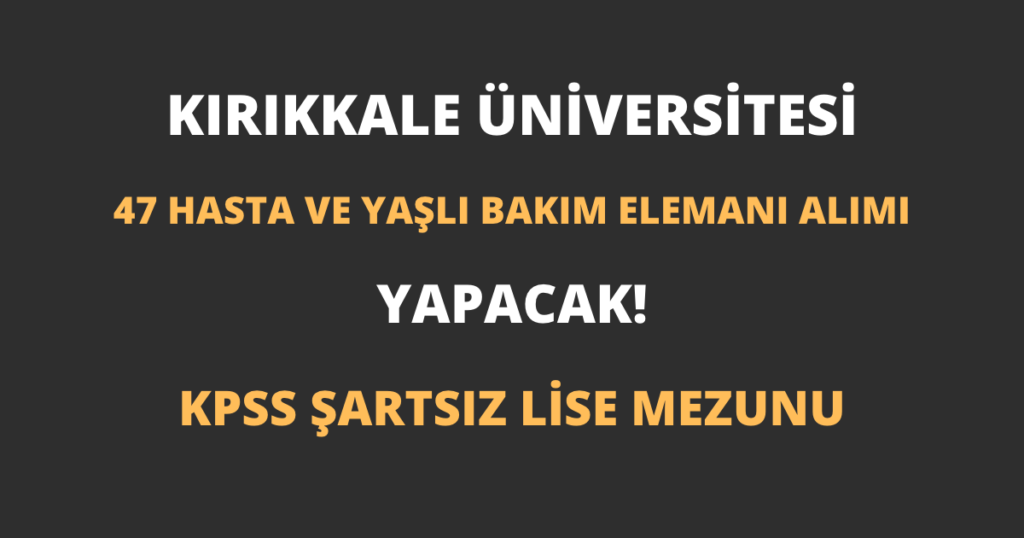 Kırıkkale Üniversitesi 47 Hasta ve Yaşlı Bakım Elemanı Alımı Yapacak!